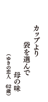 カップより　袋を選んで　母の味　（ゆきの恋人　62歳）