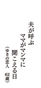 夫が呼ぶ　ママがマンマに　聞こえる日　（ゆきの恋人　62歳）