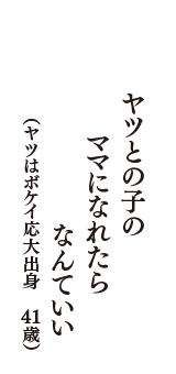 ヤツとの子の　ママになれたら　なんていい　（ヤツはボケイ応大出身　41歳）