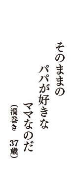 そのままの　パパが好きな　ママなのだ　（渦巻き　37歳）