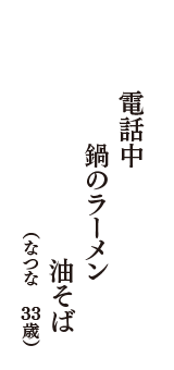 電話中　鍋のラーメン　油そば　（なつな　33歳）