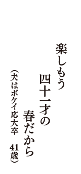 楽しもう　四十一才の　春だから　（夫はボケイ応大卒　41歳）