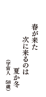 春が来た　次に来るのは　夏か冬　（宇宙人　58歳）