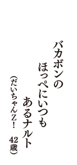 バカボンの　ほっぺにいつも　あるナルト　（だいちゃんＺ！　42歳）