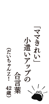 「ママきれい」　小遣いアップの　合言葉　（だいちゃんＺ！　42歳）