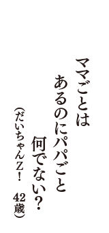 ママごとは　あるのにパパごと　何でない？　（だいちゃんＺ！　42歳）