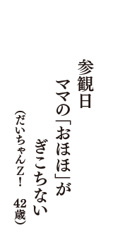 参観日　ママの「おほほ」が　ぎこちない　（だいちゃんＺ！　42歳）