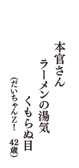 本官さん　ラーメンの湯気　くもらぬ目　（だいちゃんＺ！　42歳）