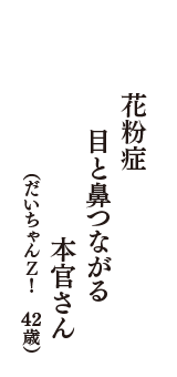 花粉症　目と鼻つながる　本官さん　（だいちゃんＺ！　42歳）