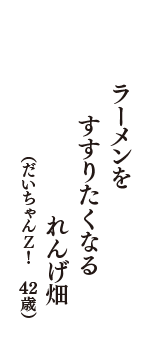 ラーメンを　すすりたくなる　れんげ畑　（だいちゃんＺ！　42歳）