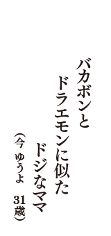 バカボンと　ドラエモンに似た　ドジなママ　（今　ゆうよ　31歳）