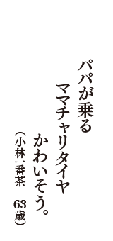 パパが乗る　ママチャリタイヤ　かわいそう。　（小林一番茶　63歳）