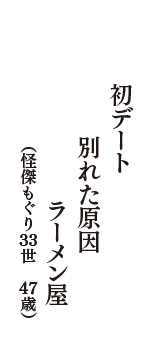 初デート　別れた原因　ラーメン屋　（怪傑もぐり３３世　47歳）