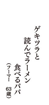 ゲキツラと　読んでラーメン　食べるパパ　（フーマー　63歳）