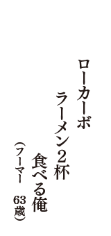 ローカーボラーメン２杯食べる俺　（フーマー　63歳）