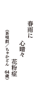 春雨に　心晴々　花粉症　（茶唄鼓／ちゃかどん　64歳）