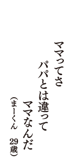 ママってさ　パパとは違って　ママなんだ　（まーくん　29歳）