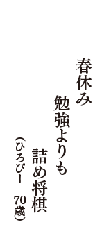 春休み　勉強よりも　詰め将棋　（ひろぴー　70歳）