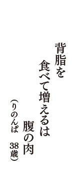 背脂を　食べて増えるは　腹の肉　（りのんぱ　38歳）