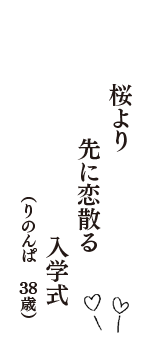 桜より　先に恋散る　入学式　（りのんぱ　38歳）