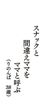 スナックと　間違えママを　ママと呼ぶ　（りのんぱ　38歳）