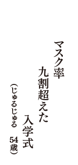 マスク率　九割超えた　入学式　（じゅるじゅる　54歳）