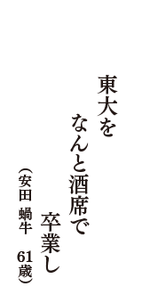 東大を　なんと酒席で　卒業し　（安田　蝸牛　61歳）