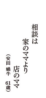 相談は　家のママより　店のママ　（安田　蝸牛　61歳）