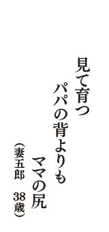 見て育つ　パパの背よりも　ママの尻　（妻五郎　38歳）