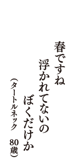 春ですね　浮かれてないの　ぼくだけか　（タートルネック　80歳）