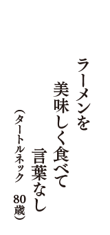 ラーメンを　美味しく食べて　言葉なし　（タートルネック　80歳）