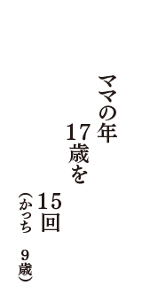 ママの年　１７歳を　１５回　（かっち　9歳）