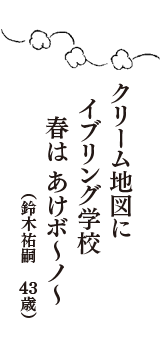 クリーム地図に　イブリング学校　春は あけボ～ノ～　（鈴木祐嗣　43歳）