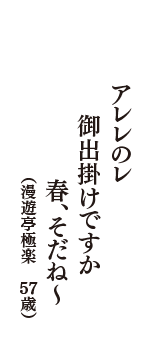 アレレのレ　御出掛けですか　春、そだね～　（漫遊亭極楽　57歳）