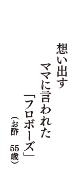 想い出す　ママに言われた　「フロボーズ」　（お酢　55歳）