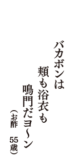 バカボンは　頬も浴衣も　鳴門だヨ～ン　（お酢　55歳）