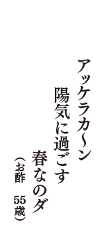 アッケラカ～ン　陽気に過ごす　春なのダ　（お酢　55歳）