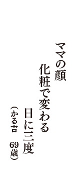 ママの顔　化粧で変わる　日に三度　（かる吉　69歳）