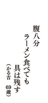 腹八分　ラーメン食べても　具は残す　（かる吉　69歳）