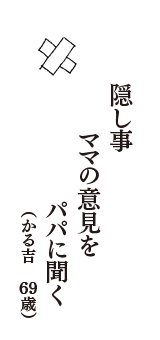 隠し事　ママの意見を　パパに聞く　（かる吉　69歳）