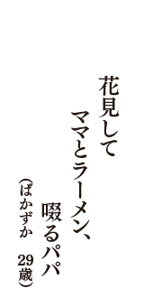 花見して　ママとラーメン、　啜るパパ　（ばかずか　29歳）