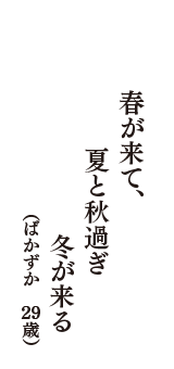 春が来て、　夏と秋過ぎ　冬が来る　（ばかずか　29歳）