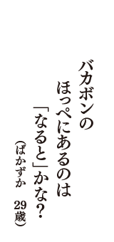 バカボンの　ほっぺにあるのは　「なると」かな？　（ばかずか　29歳）