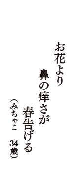 お花より　鼻の痒さが　春告げる　（みちゃこ　34歳）