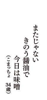 またじゃない　きのう醤油で　今日は味噌　（こまっちょ　34歳）