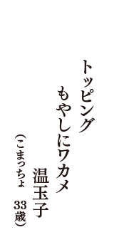 トッピング　もやしにワカメ　温玉子　（こまっちょ　34歳）