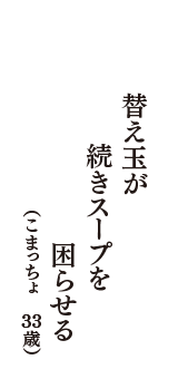 替え玉が　続きスープを　困らせる　（こまっちょ　34歳）