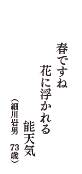 春ですね　花に浮かれる　能天気　（細川岩男　73歳）