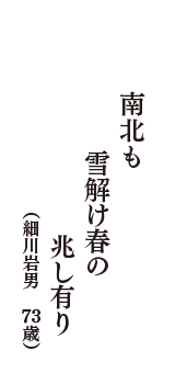 南北も　雪解け春の　兆し有り　（細川岩男　73歳）