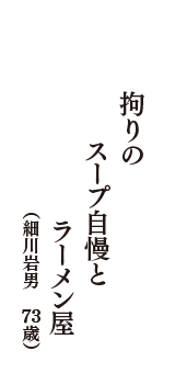 拘りの　スープ自慢と　ラーメン屋　（細川岩男　73歳）